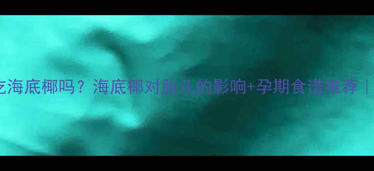 图片 ✅✅孕妇能吃海底椰吗？海底椰对胎儿的影响+孕期食谱推荐｜附权威解答2