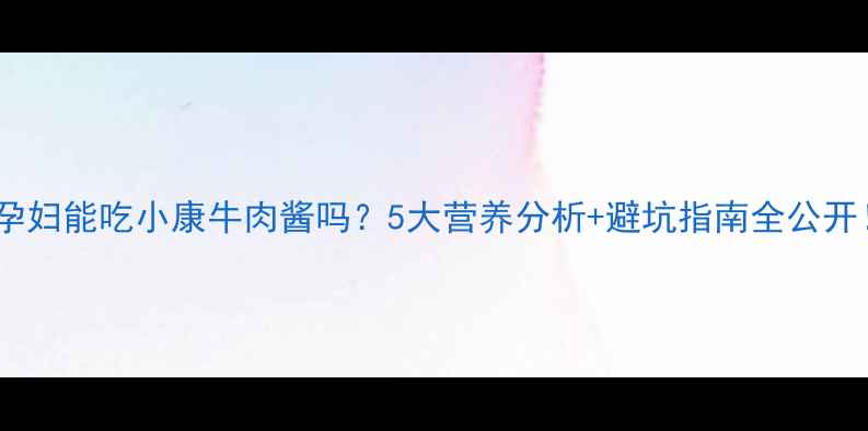 图片 ✅✨孕妇能吃小康牛肉酱吗？5大营养分析+避坑指南全公开！🍃2