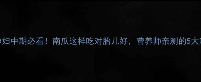 图片 ✅孕妇中期必看！南瓜这样吃对胎儿好，营养师亲测的5大吃法