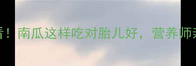 图片 ✅孕妇中期必看！南瓜这样吃对胎儿好，营养师亲测的5大吃法2