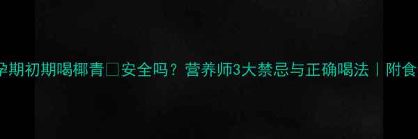 图片 ✅孕期初期喝椰青✅安全吗？营养师3大禁忌与正确喝法｜附食谱1