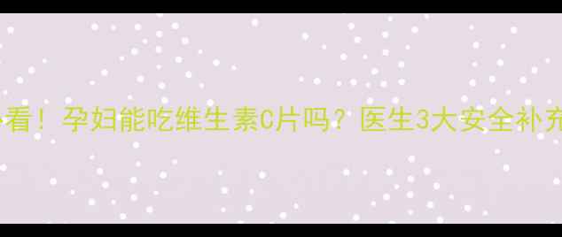 图片 ✅孕期必看！孕妇能吃维生素C片吗？医生3大安全补充法则🔥1