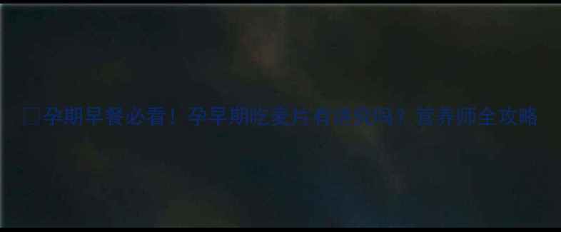 图片 ✅孕期早餐必看！孕早期吃麦片有讲究吗？营养师全攻略