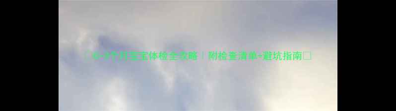 图片 ✨0-3个月宝宝体检全攻略｜附检查清单+避坑指南👶