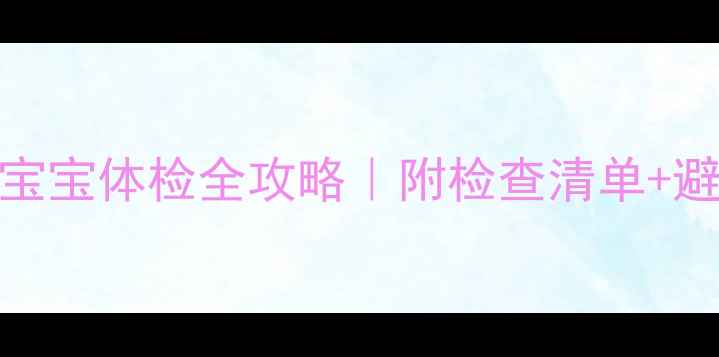 图片 ✨0-3个月宝宝体检全攻略｜附检查清单+避坑指南👶1