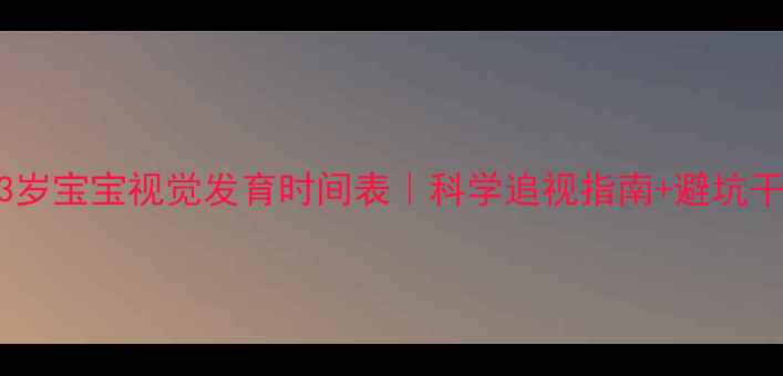 图片 ✨0-3岁宝宝视觉发育时间表｜科学追视指南+避坑干货👶