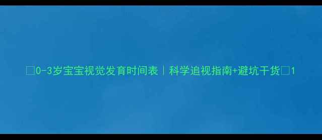 图片 ✨0-3岁宝宝视觉发育时间表｜科学追视指南+避坑干货👶1