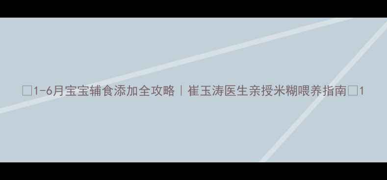 图片 ✨1-6月宝宝辅食添加全攻略｜崔玉涛医生亲授米糊喂养指南✨1