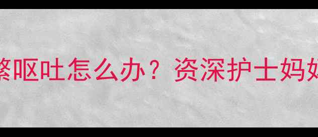 图片 ✨11个月宝宝频繁呕吐怎么办？资深护士妈妈教你科学应对✨