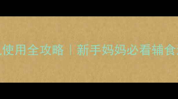 图片 ✨3-24个月辅食机使用全攻略｜新手妈妈必看辅食添加期避坑指南✨