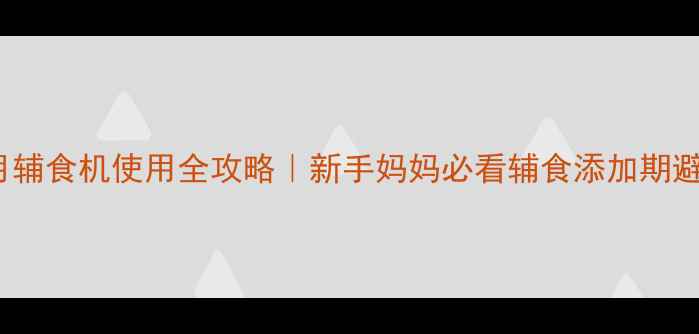 图片 ✨3-24个月辅食机使用全攻略｜新手妈妈必看辅食添加期避坑指南✨1