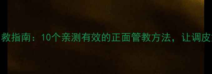 图片 ✨3-6岁熊孩子自救指南：10个亲测有效的正面管教方法，让调皮娃秒变乖宝宝！1