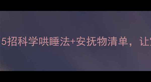 图片 ✨5个月宝宝夜醒哭闹？5招科学哄睡法+安抚物清单，让宝宝一觉到天亮！👶💤2