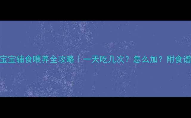 图片 ✨5个月宝宝辅食喂养全攻略｜一天吃几次？怎么加？附食谱推荐🍼1