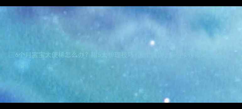 图片 ✨6个月宝宝大便稀怎么办？附5大护理技巧+医生建议，新手妈妈必看！🍼💡1