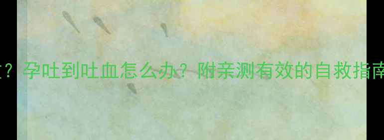 图片 ✨三个月孕反还严重？孕吐到吐血怎么办？附亲测有效的自救指南｜孕早期症状全✨2