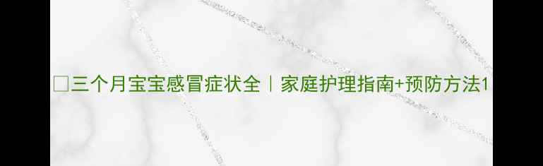 图片 ✨三个月宝宝感冒症状全｜家庭护理指南+预防方法1