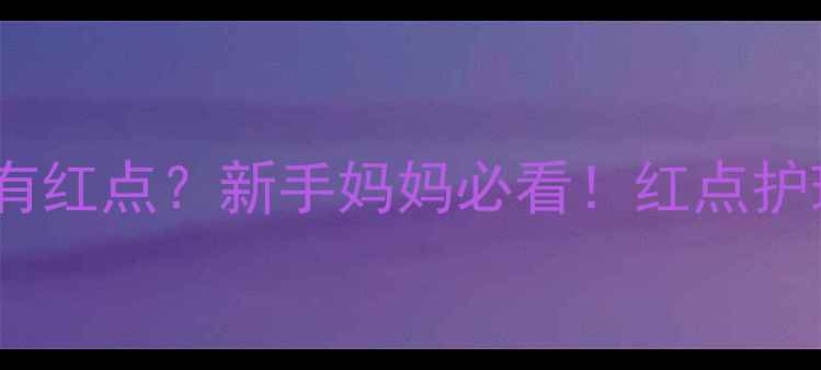 图片 ✨三个月宝宝脚上有红点？新手妈妈必看！红点护理全攻略+5大原因1