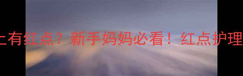 图片 ✨三个月宝宝脚上有红点？新手妈妈必看！红点护理全攻略+5大原因2