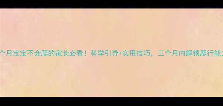 图片 ✨九个月宝宝不会爬的家长必看！科学引导+实用技巧，三个月内解锁爬行能力👶1