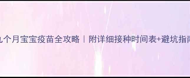 图片 ✨九个月宝宝疫苗全攻略｜附详细接种时间表+避坑指南👶