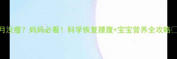 图片 ✨产后三个月没瘦？妈妈必看！科学恢复腰腹+宝宝营养全攻略👶🏻🏋️♀️