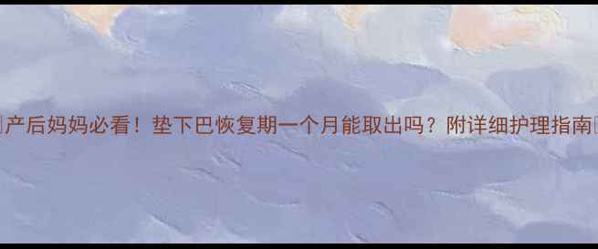 图片 ✨产后妈妈必看！垫下巴恢复期一个月能取出吗？附详细护理指南🔥