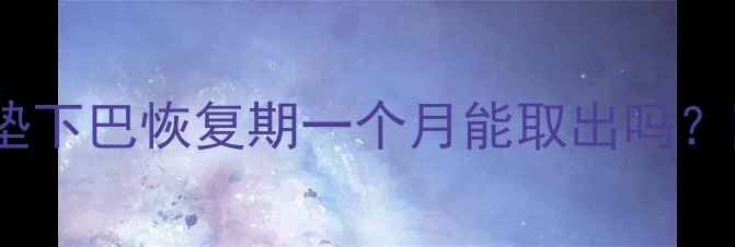 图片 ✨产后妈妈必看！垫下巴恢复期一个月能取出吗？附详细护理指南🔥1