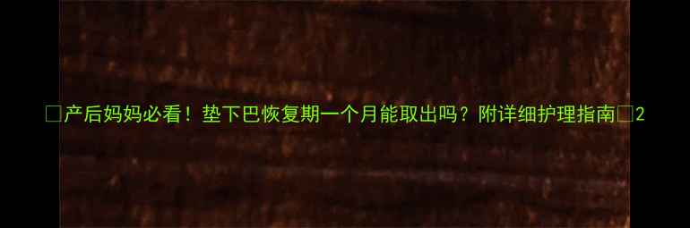 图片 ✨产后妈妈必看！垫下巴恢复期一个月能取出吗？附详细护理指南🔥2