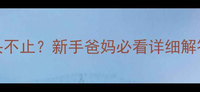 图片 ✨六个月宝宝睡觉摇头不止？新手爸妈必看详细解答！附家庭护理全攻略