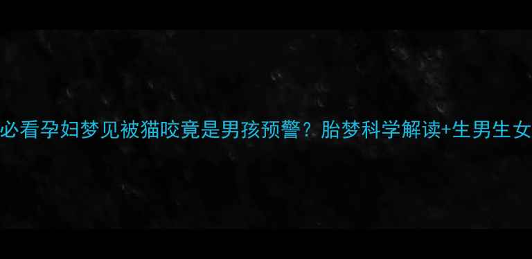 图片 ✨准妈妈必看孕妇梦见被猫咬竟是男孩预警？胎梦科学解读+生男生女全攻略✨