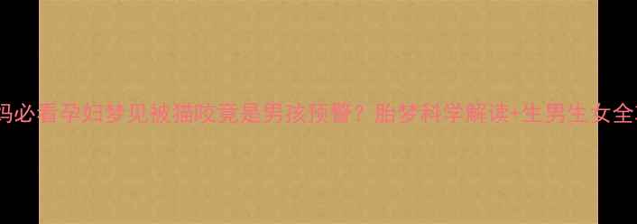 图片 ✨准妈妈必看孕妇梦见被猫咬竟是男孩预警？胎梦科学解读+生男生女全攻略✨1