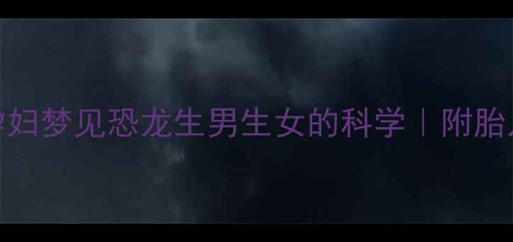 图片 ✨准妈妈必看！孕妇梦见恐龙生男生女的科学｜附胎儿性别判断指南🌟