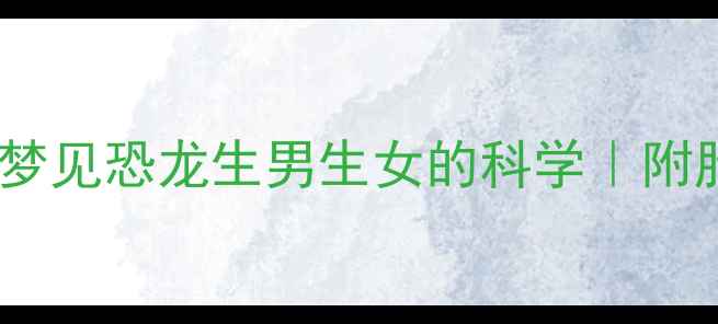 图片 ✨准妈妈必看！孕妇梦见恐龙生男生女的科学｜附胎儿性别判断指南🌟1