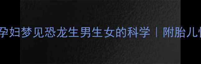 图片 ✨准妈妈必看！孕妇梦见恐龙生男生女的科学｜附胎儿性别判断指南🌟2