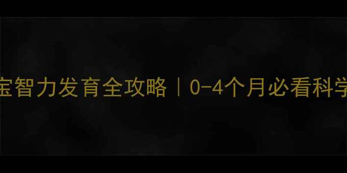 图片 ✨四个月宝宝智力发育全攻略｜0-4个月必看科学育儿指南🌟