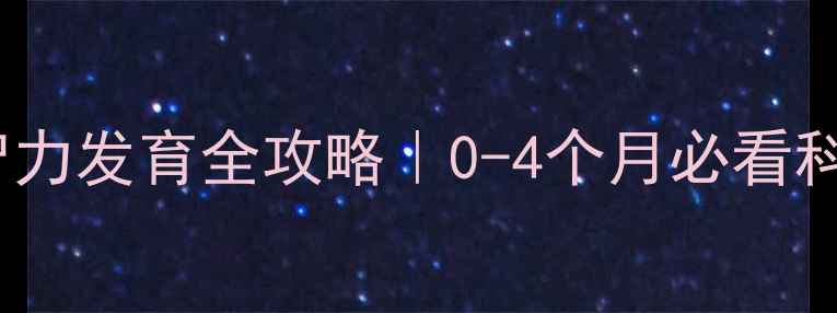 图片 ✨四个月宝宝智力发育全攻略｜0-4个月必看科学育儿指南🌟2