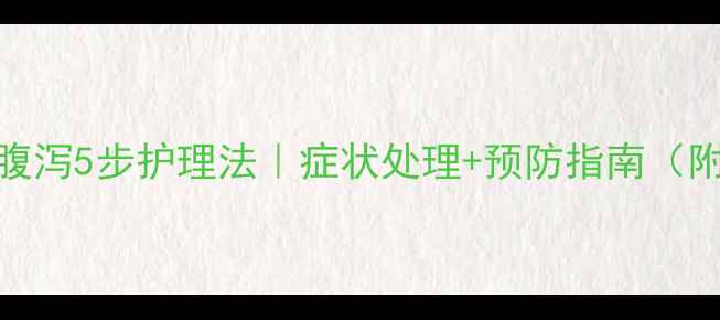 图片 ✨婴儿感染性腹泻5步护理法｜症状处理+预防指南（附脱水判断表）