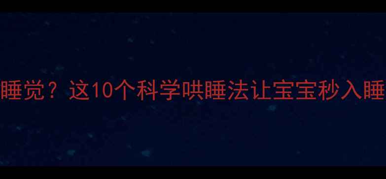图片 ✨婴儿睡前哭闹不睡觉？这10个科学哄睡法让宝宝秒入睡（附避坑指南）🌙