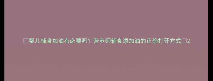 图片 ✨婴儿辅食加油有必要吗？营养师辅食添加油的正确打开方式✨2