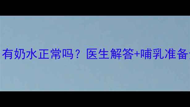 图片 ✨孕四个月有奶水正常吗？医生解答+哺乳准备全攻略🤰🍼