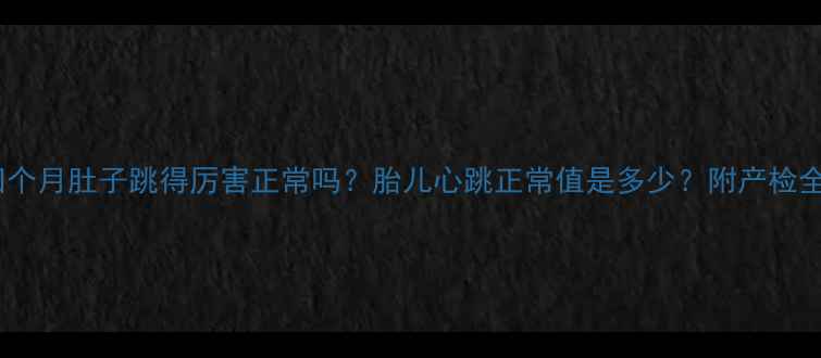 图片 ✨孕四个月肚子跳得厉害正常吗？胎儿心跳正常值是多少？附产检全攻略1