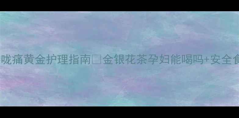 图片 ✨孕妇喉咙痛黄金护理指南✨金银花茶孕妇能喝吗+安全食疗方案1