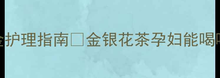 图片 ✨孕妇喉咙痛黄金护理指南✨金银花茶孕妇能喝吗+安全食疗方案2