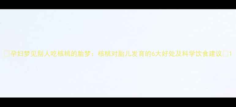 图片 ✨孕妇梦见别人吃核桃的胎梦：核桃对胎儿发育的6大好处及科学饮食建议🔍1