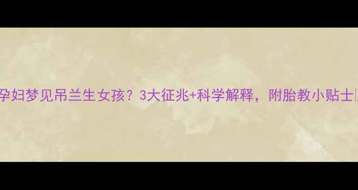 图片 ✨孕妇梦见吊兰生女孩？3大征兆+科学解释，附胎教小贴士✨1