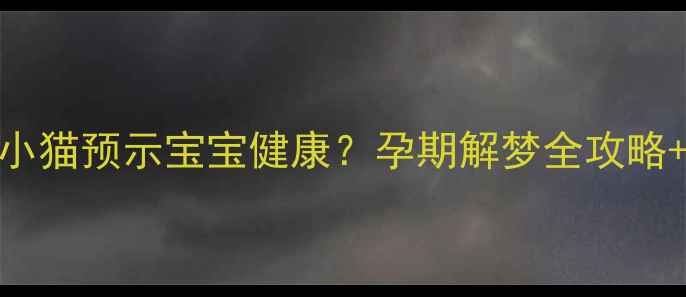 图片 ✨孕妇梦见生下小猫预示宝宝健康？孕期解梦全攻略+科学孕育指南✨