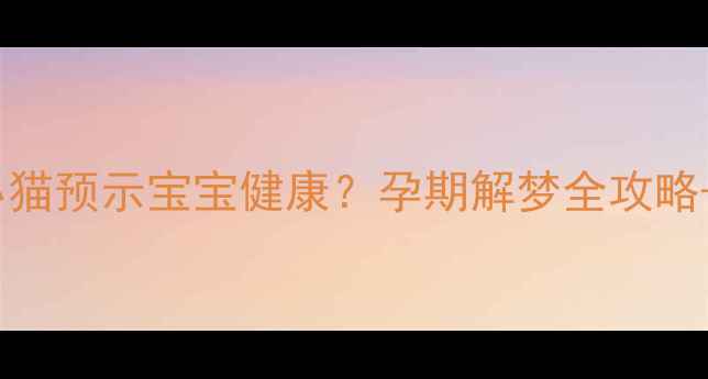 图片 ✨孕妇梦见生下小猫预示宝宝健康？孕期解梦全攻略+科学孕育指南✨2