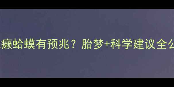 图片 ✨孕妇梦见癞蛤蟆有预兆？胎梦+科学建议全公开！👶🏻2