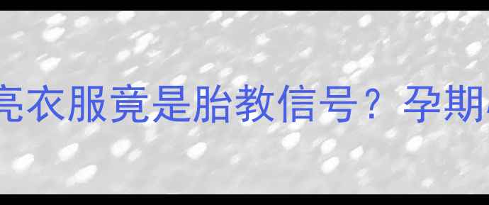 图片 ✨孕妇梦见穿漂亮衣服竟是胎教信号？孕期心理+胎教指南✨